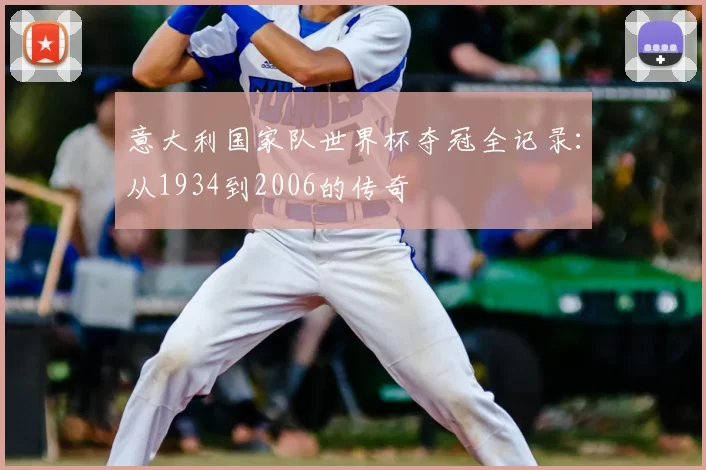 意大利国家队世界杯夺冠全记录：从1934到2006的传奇
