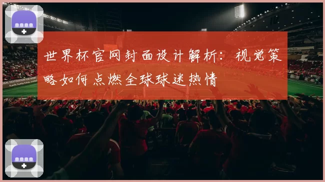 世界杯官网封面设计解析:视觉策略如何点燃全球球迷热情