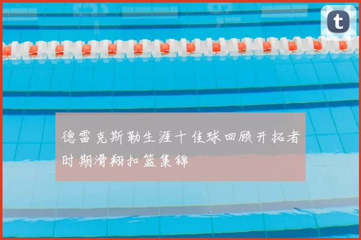 德雷克斯勒生涯十佳球回顾开拓者时期滑翔扣篮集锦