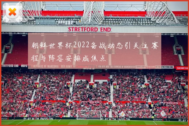 朝鲜世界杯2022备战动态引关注 赛程与阵容安排成焦点