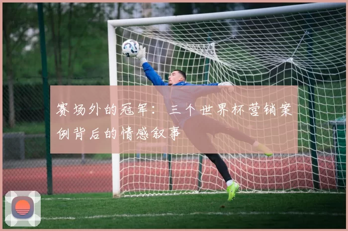 赛场外的冠军：三个世界杯营销案例背后的情感叙事