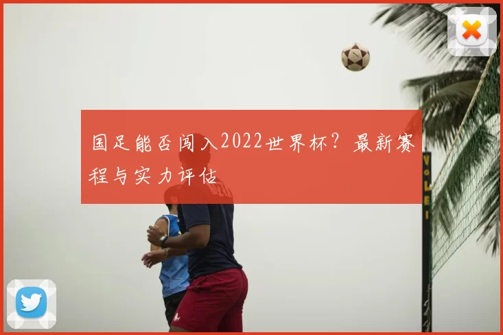 国足能否闯入2022世界杯？最新赛程与实力评估