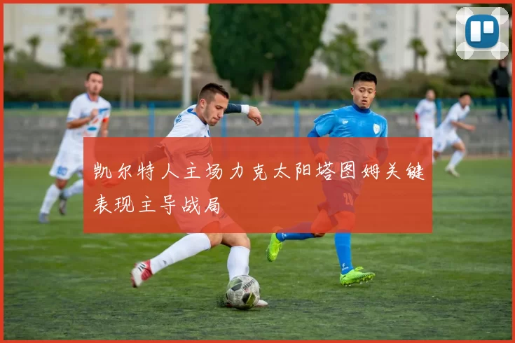 凯尔特人主场力克太阳塔图姆关键表现主导战局