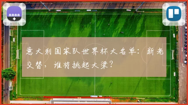 意大利国家队世界杯大名单：新老交替，谁将挑起大梁？