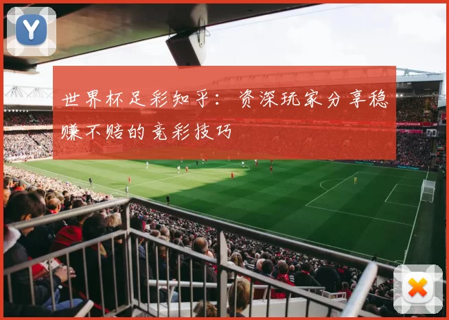 世界杯足彩知乎:资深玩家分享稳赚不赔的竞彩技巧