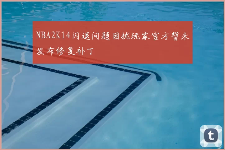 NBA2K14闪退问题困扰玩家官方暂未发布修复补丁