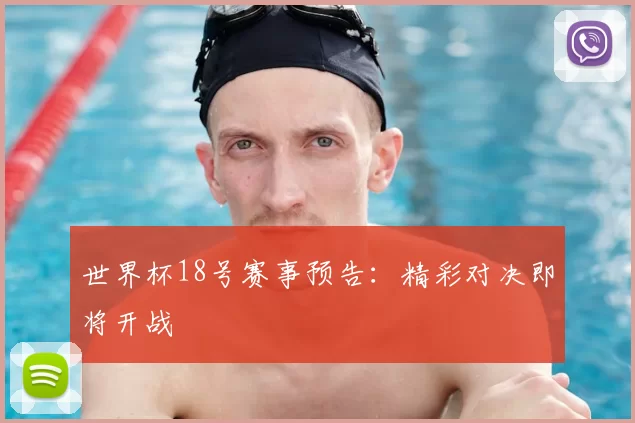 世界杯18号赛事预告:精彩对决即将开战