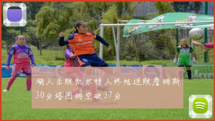 湖人击败凯尔特人终结连败詹姆斯30分塔图姆空砍37分