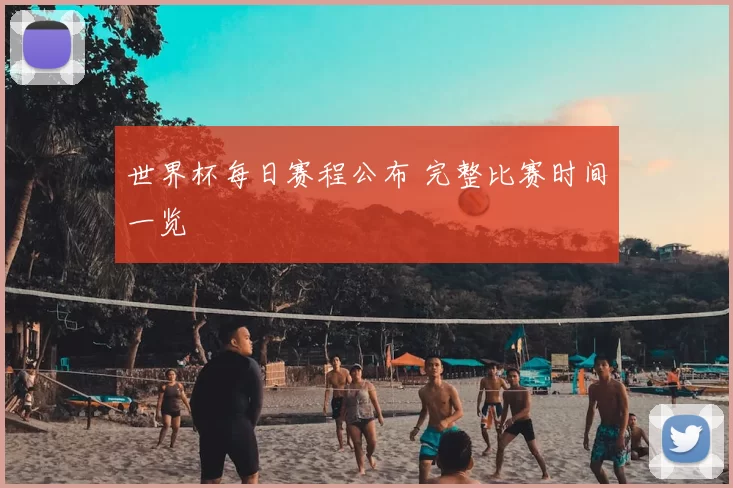 世界杯每日赛程公布 完整比赛时间一览
