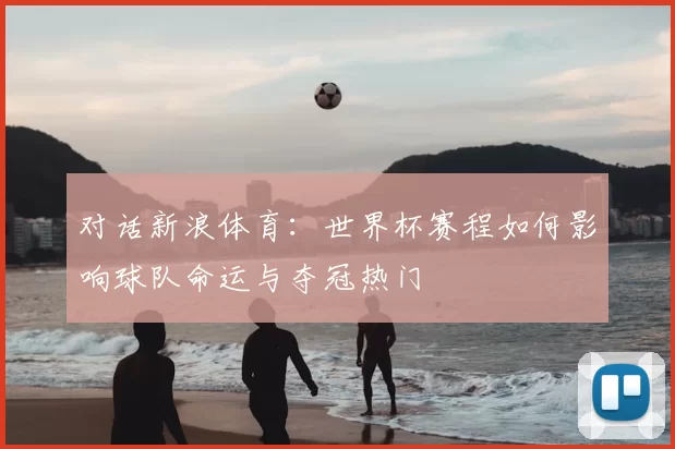 对话新浪体育：世界杯赛程如何影响球队命运与夺冠热门