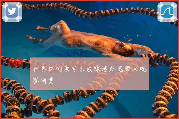 世界杯创意可乐成球迷新宠带火观赛消费