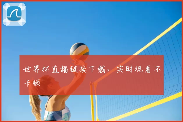 世界杯直播链接下载,实时观看不卡顿