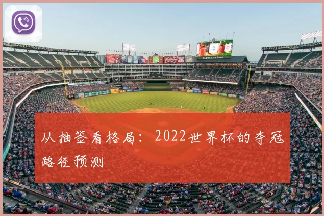 从抽签看格局：2022世界杯的夺冠路径预测