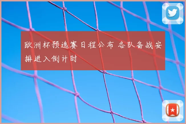 欧洲杯预选赛日程公布 各队备战安排进入倒计时