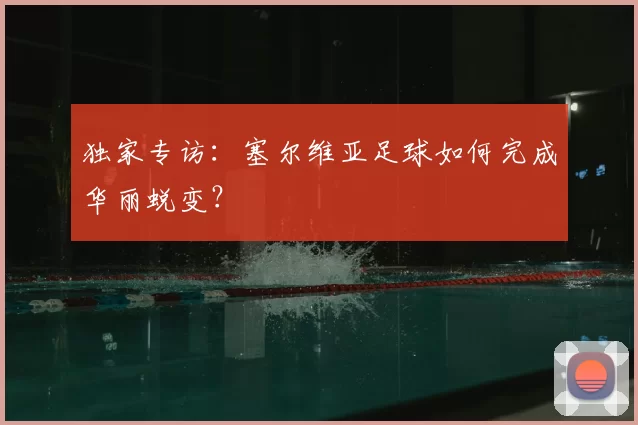 独家专访：塞尔维亚足球如何完成华丽蜕变？