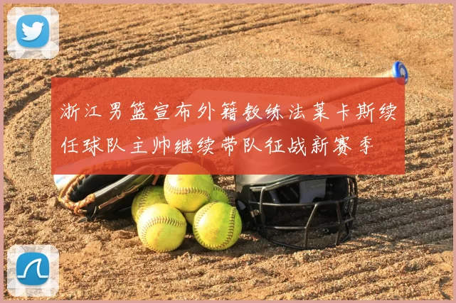 浙江男篮宣布外籍教练法莱卡斯续任球队主帅继续带队征战新赛季