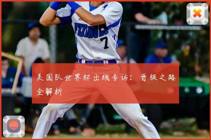 美国队世界杯出线专访:晋级之路全解析