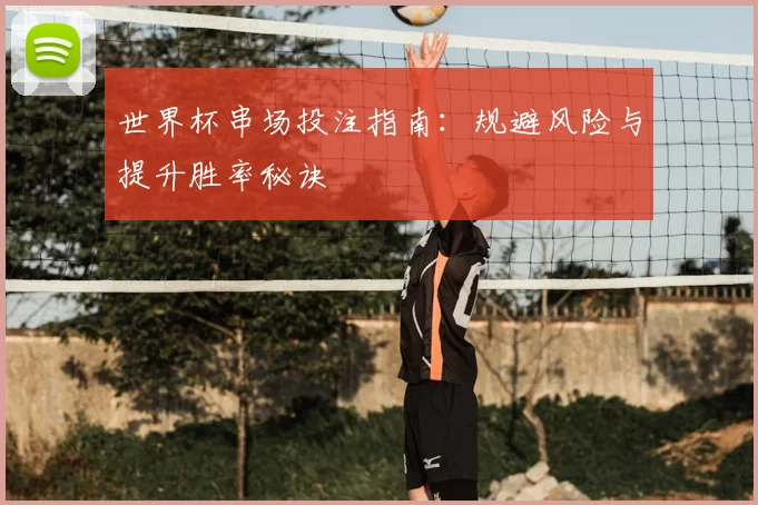 世界杯串场投注指南:规避风险与提升胜率秘诀