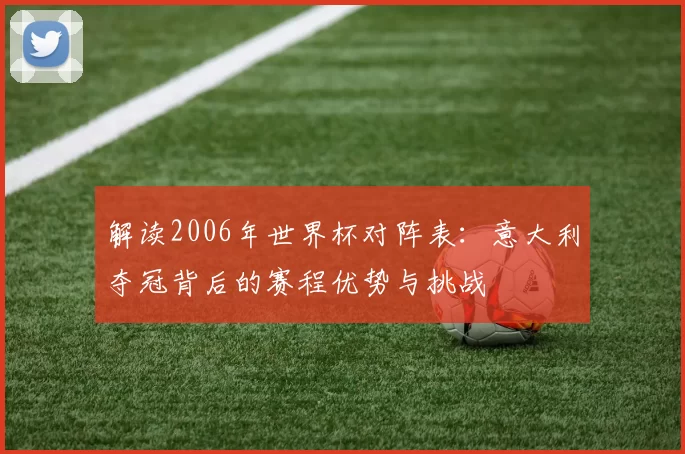 解读2006年世界杯对阵表：意大利夺冠背后的赛程优势与挑战