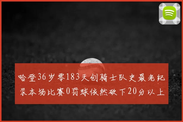 哈登36岁零183天创骑士队史最老纪录本场比赛0罚球依然砍下20分以上
