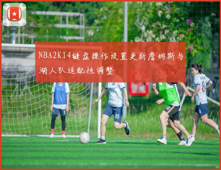 NBA2K14键盘操作设置更新詹姆斯与湖人队适配性调整