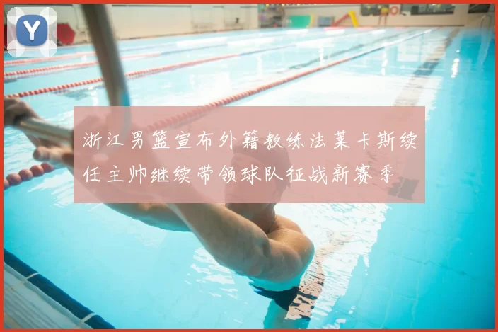 浙江男篮宣布外籍教练法莱卡斯续任主帅继续带领球队征战新赛季