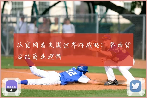 从官网看美国世界杯战略:界面背后的商业逻辑