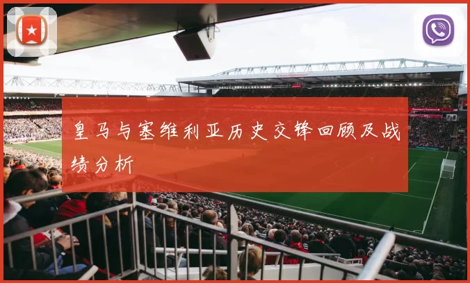 皇马与塞维利亚历史交锋回顾及战绩分析