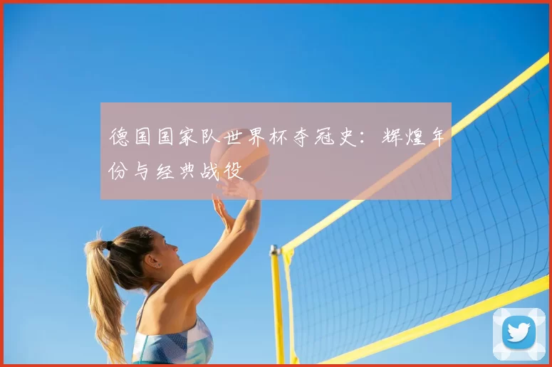 德国国家队世界杯夺冠史：辉煌年份与经典战役