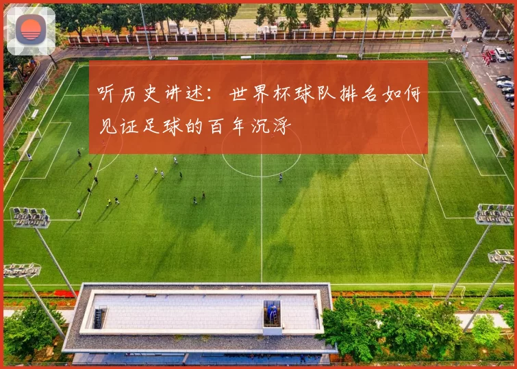 听历史讲述：世界杯球队排名如何见证足球的百年沉浮