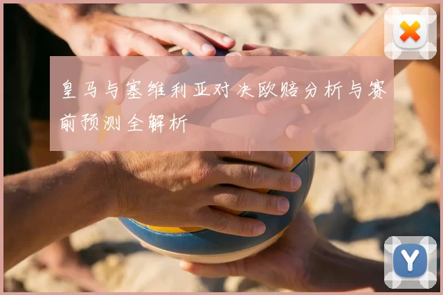 皇马与塞维利亚对决欧赔分析与赛前预测全解析