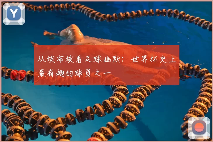 从埃布埃看足球幽默:世界杯史上最有趣的球员之一