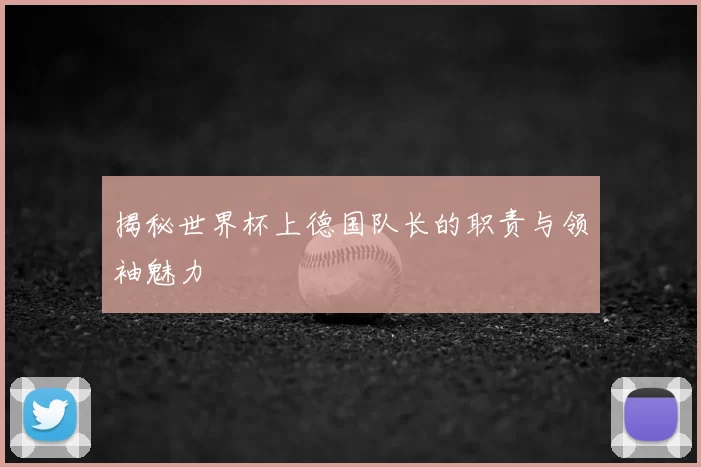 揭秘世界杯上德国队长的职责与领袖魅力