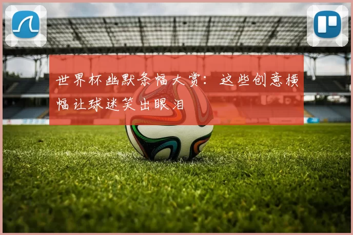 世界杯幽默条幅大赏:这些创意横幅让球迷笑出眼泪