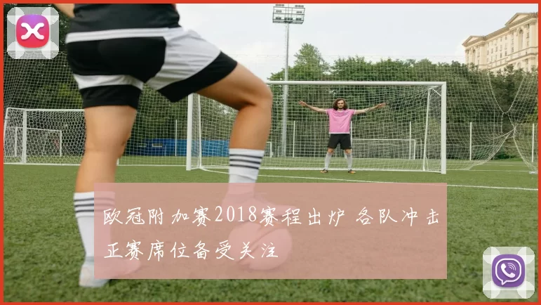 欧冠附加赛2018赛程出炉 各队冲击正赛席位备受关注