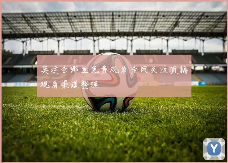 奥运会哪里免费观看全网关注直播观看渠道整理