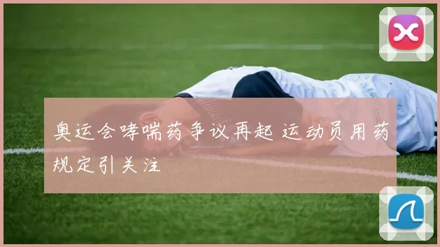 奥运会哮喘药争议再起 运动员用药规定引关注