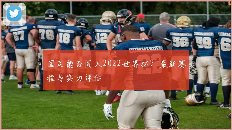 国足能否闯入2022世界杯？最新赛程与实力评估