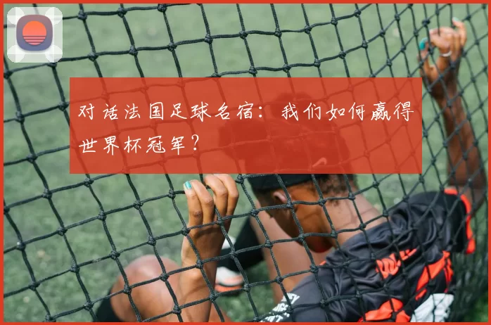 对话法国足球名宿：我们如何赢得世界杯冠军？