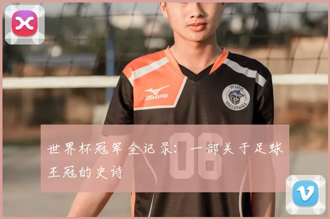 世界杯冠军全记录：一部关于足球王冠的史诗