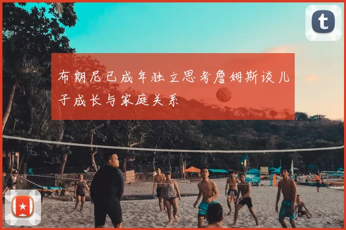 布朗尼已成年独立思考詹姆斯谈儿子成长与家庭关系