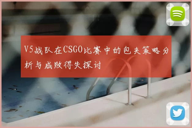 V5战队在CSGO比赛中的包夹策略分析与成败得失探讨