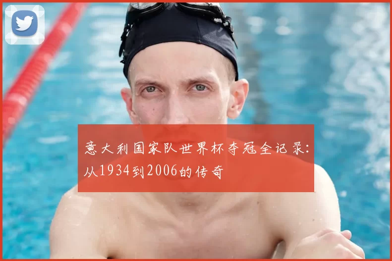 意大利国家队世界杯夺冠全记录：从1934到2006的传奇