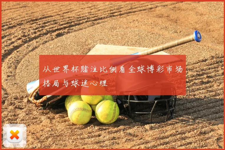 从世界杯赌注比例看全球博彩市场格局与球迷心理