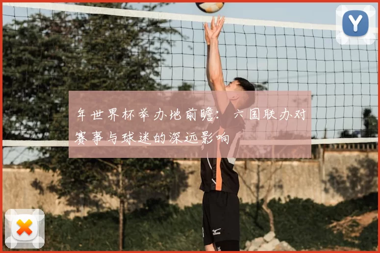 年世界杯举办地前瞻：六国联办对赛事与球迷的深远影响