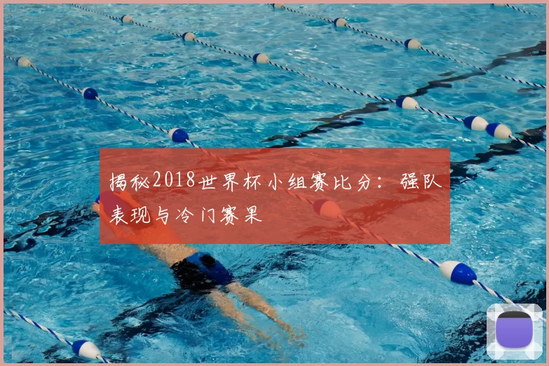 揭秘2018世界杯小组赛比分:强队表现与冷门赛果