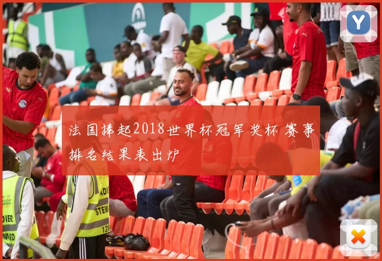 法国捧起2018世界杯冠军奖杯 赛事排名结果表出炉