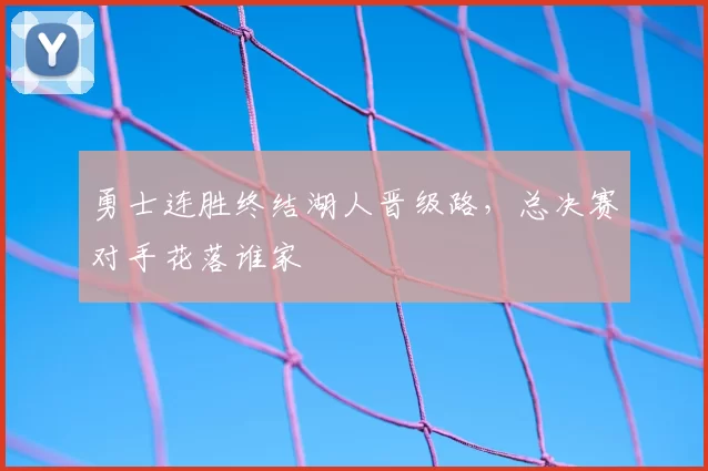 勇士连胜终结湖人晋级路,总决赛对手花落谁家