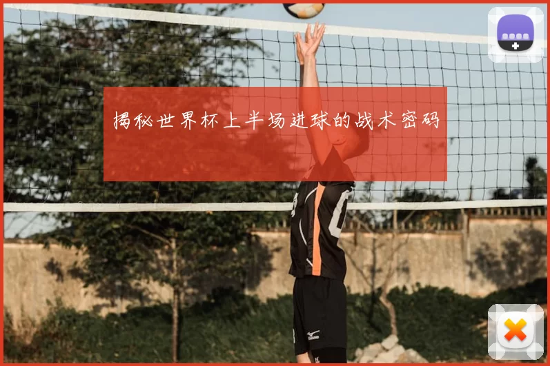 揭秘世界杯上半场进球的战术密码