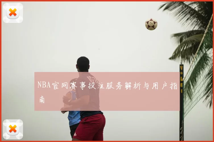 NBA官网赛事投注服务解析与用户指南